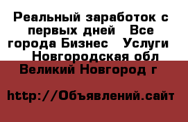 Реальный заработок с первых дней - Все города Бизнес » Услуги   . Новгородская обл.,Великий Новгород г.